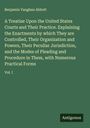 Benjamin Vaughan Abbott: A Treatise Upon the United States Courts and Their Practice. Explaining the Enactments by which They are Controlled, Their Organization and Powers, Their Peculiar Jurisdiction, and the Modes of Pleading and Procedure in Them, with Numerous Practical Forms, Buch