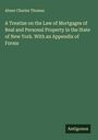 Abner Charles Thomas: A Treatise on the Law of Mortgages of Real and Personal Property in the State of New York. With an Appendix of Forms, Buch