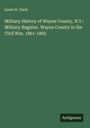 Lewis H. Clark: Military History of Wayne County, N.Y.: Military Register. Wayne County in the Civil War, 1861-1865, Buch
