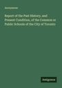 Anonymous: Report of the Past History, and Present Condition, of the Common or Public Schools of the City of Toronto, Buch