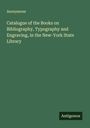 Anonymous: Catalogue of the Books on Bibliography, Typography and Engraving, in the New-York State Library, Buch