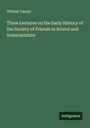 William Tanner: Three Lectures on the Early History of the Society of Friends in Bristol and Somersetshire, Buch