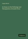 Caspar Morris: An Essay on the Pathology and Therapeutics of Scarlet Fever, Buch