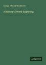 George Edward Woodberry: A History of Wood-Engraving, Buch