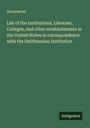 Anonymous: List of the Institutions, Libraries, Colleges, and other establishments in the United States in correspondence with the Smithsonian Institution, Buch
