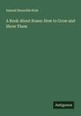 Samuel Reynolds Hole: A Book About Roses: How to Grow and Show Them, Buch