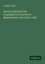 Joseph S. Clark: Historical Sketch of the Congregational Churches in Massachusetts from 1620 to 1858, Buch