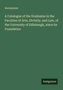 Anonymous: A Catalogue of the Graduates in the Faculties of Arts, Divinity, and Law, of the University of Edinburgh, since its Foundation, Buch