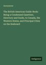 Anonymous: The British American Guide-Book: Being a Condensed Gazetteer, Directory and Guide, to Canada, the Western States, and Principal Cities on the Seaboard, Buch
