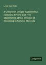 Lewis Ezra Hicks: A Critique of Design-Arguments; a Historical Review and Free Examination of the Methods of Reasoning in Natural Theology, Buch