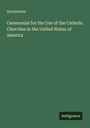 Anonymous: Ceremonial for the Use of the Catholic Churches in the United States of America, Buch