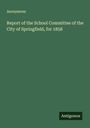 Anonymous: Report of the School Committee of the City of Springfield, for 1858, Buch