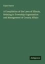 Elijah Haines: A Compilation of the Laws of Illinois, Relating to Township Organization and Management of County Affairs, Buch