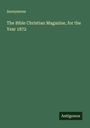 Anonymous: The Bible Christian Magazine, for the Year 1872, Buch