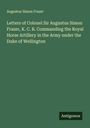 Augustus Simon Frazer: Letters of Colonel Sir Augustus Simon Frazer, K. C. B. Commanding the Royal Horse Artillery in the Army under the Duke of Wellington, Buch