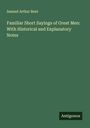 Samuel Arthur Bent: Familiar Short Sayings of Great Men: With Historical and Explanatory Notes, Buch