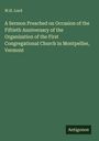 W. H. Lord: A Sermon Preached on Occasion of the Fiftieth Anniversary of the Organization of the First Congregational Church in Montpellier, Vermont, Buch