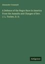 Alexander Crummell: A Defence of the Negro Race in America From the Assaults and Charges of Rev. J. L. Tucker, D. D., Buch