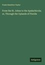 Frank Hamilton Taylor: From the St. Johns to the Apalachicola; or, Through the Uplands of Florida, Buch