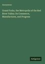 Anonymous: Grand Forks, the Metropolis of the Red River Valley; Its Commerce, Manufactures, and Progress, Buch