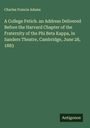 Charles Francis Adams: A College Fetich. an Address Delivered Before the Harvard Chapter of the Fraternity of the Phi Beta Kappa, in Sanders Theatre, Cambridge, June 28, 1883, Buch