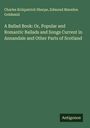 Charles Kirkpatrick Sharpe: A Ballad Book: Or, Popular and Romantic Ballads and Songs Current in Annandale and Other Parts of Scotland, Buch