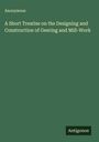 Anonymous: A Short Treatise on the Designing and Construction of Geering and Mill-Work, Buch