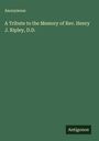Anonymous: A Tribute to the Memory of Rev. Henry J. Ripley, D.D., Buch