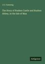 J. G. Cumming: The Story of Rushen Castle and Rushen Abbey, in the Isle of Man, Buch
