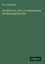 W. A. Holdsworth: The Ballot Act, 1872, for Parliamentary and Municipal Elections, Buch