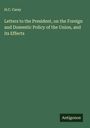 H. C. Carey: Letters to the President, on the Foreign and Domestic Policy of the Union, and its Effects, Buch