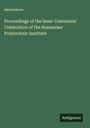 Anonymous: Proceedings of the Semi-Centennial Celebration of the Rensselaer Polytechnic Institute, Buch