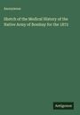 Anonymous: Sketch of the Medical History of the Native Army of Bombay for the 1872, Buch