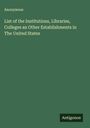 Anonymous: List of the Institutions, Libraries, Colleges an Other Establishments in The United States, Buch