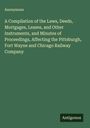 Anonymous: A Compilation of the Laws, Deeds, Mortgages, Leases, and Other Instruments, and Minutes of Proceedings, Affecting the Pittsburgh, Fort Wayne and Chicago Railway Company, Buch