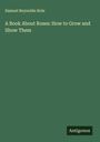Samuel Reynolds Hole: A Book About Roses: How to Grow and Show Them, Buch