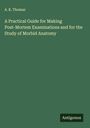 A. R. Thomas: A Practical Guide for Making Post-Mortem Examinations and for the Study of Morbid Anatomy, Buch