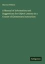 Marcius Willson: A Manual of Information and Suggestions for Object Lessons in a Course of Elementary Instruction, Buch