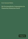 Ernst Immanuel Bekker: Die Processualische Comsumption im Classischen Römischen Recht, Buch