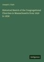 Joseph S. Clark: Historical Sketch of the Congregational Churches in Massachusetts from 1620 to 1858, Buch