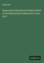 Alfred Hill: Essays upon Educational Subjects Read at the Educational Conference of June 1857, Buch