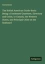 Anonymous: The British American Guide-Book: Being a Condensed Gazetteer, Directory and Guide, to Canada, the Western States, and Principal Cities on the Seaboard, Buch