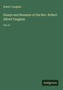 Robert Vaughan: Essays and Remains of the Rev. Robert Alfred Vaughan, Buch