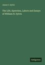 James C. Sylvis: The Life, Speeches, Labors and Essays of William H. Sylvis, Buch