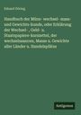 Eduard Döring: Handbuch der Münz- wechsel- mass- und Gewichts-kunde, oder Erklärung der Wechsel- , Geld- u. Staatspapiere-kurszettel, der wechselusancen, Masse u. Gewichte aller Länder u. Handelsplätze, Buch