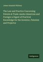 James Amaziah Whitney: The Law and Practice Concerning Patents & Trade-marks (American and Foreign) a Digest of Practical Knowledge for the Inventor, Patentee and Projector, Buch