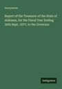Anonymous: Report of the Treasurer of the State of Alabama, for the Fiscal Year Ending 30th Sept, 1877, to the Governor, Buch