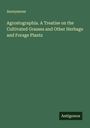 Anonymous: Agrostographia. A Treatise on the Cultivated Grasses and Other Herbage and Forage Plants, Buch