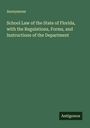 Anonymous: School Law of the State of Florida, with the Regulations, Forms, and Instructions of the Department, Buch