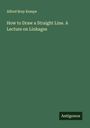 Alfred Bray Kempe: How to Draw a Straight Line. A Lecture on Linkages, Buch